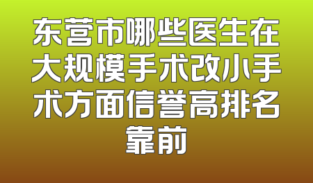 东营市哪些医生在大规模手术改小手术方面信誉高排名靠前
