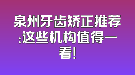 泉州牙齿矫正推荐：这些机构值得一看！