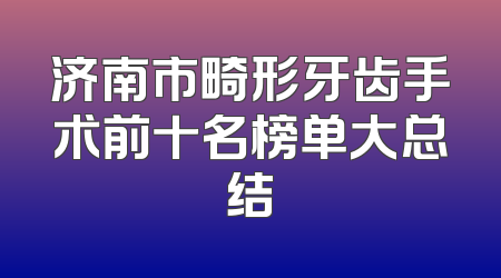 济南市畸形牙齿手术前十名榜单大总结