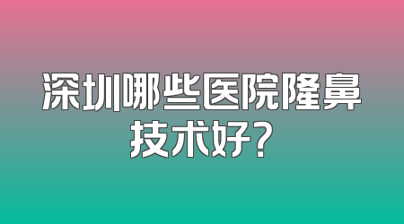 深圳哪些医院隆鼻技术好？