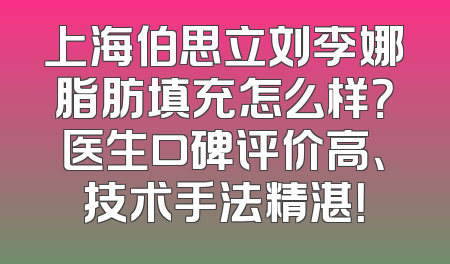 上海伯思立刘李娜脂肪填充怎么样？医生口碑评价高、技术手法精湛！