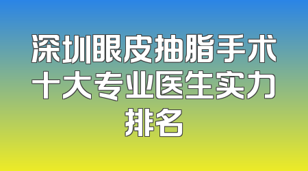 深圳眼皮抽脂手术十大专业医生实力排名