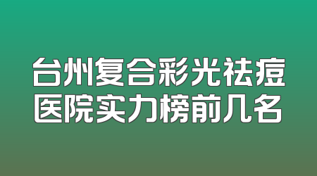台州复合彩光祛痘医院实力榜前几名