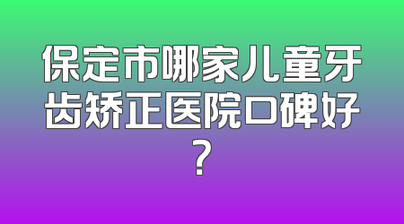 保定市哪家儿童牙齿矫正医院口碑好？