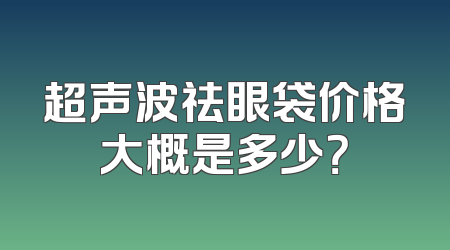 超声波祛眼袋价格大概是多少？