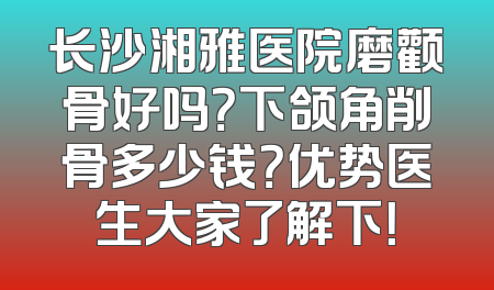 长沙湘雅医院磨颧骨好吗？下颌角削骨多少钱？优势医生大家了解下！