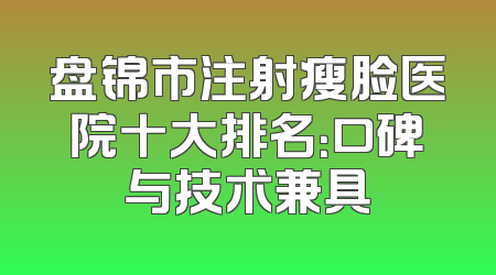 盘锦市注射瘦脸医院十大排名：口碑与技术兼具