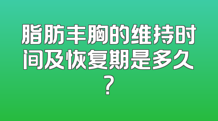 脂肪丰胸的维持时间及恢复期是多久？