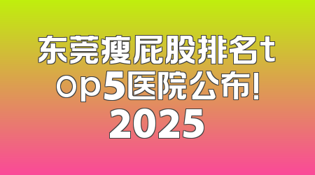 东莞瘦屁股排名top5医院公布!2025