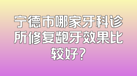 宁德市哪家牙科诊所修复龅牙效果比较好？