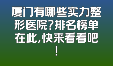 厦门有哪些实力整形医院？排名榜单在此，快来看看吧！