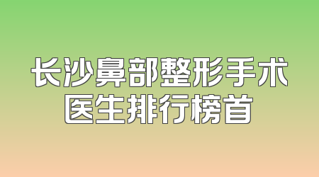 长沙鼻部整形手术医生排行榜首