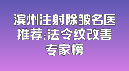 滨州注射除皱名医推荐：法令纹改善专家榜