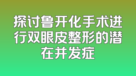 探讨鲁开化手术进行双眼皮整形的潜在并发症