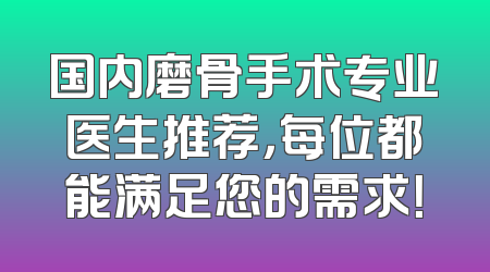 国内磨骨手术专业医生推荐，每位都能满足您的需求！