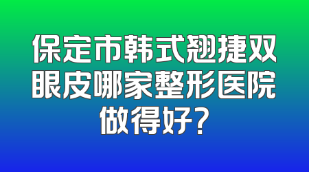 保定市韩式翘捷双眼皮哪家整形医院做得好？