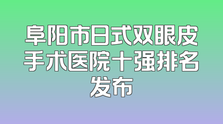 阜阳市日式双眼皮手术医院十强排名发布