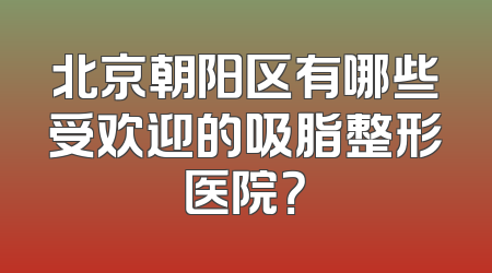 北京朝阳区有哪些受欢迎的吸脂整形医院？