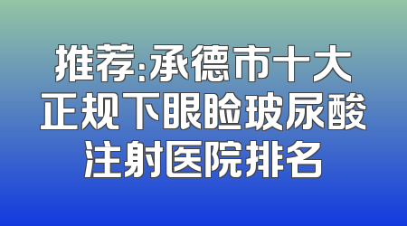 推荐：承德市十大正规下眼睑玻尿酸注射医院排名