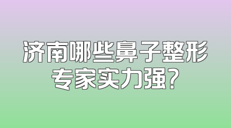 济南哪些鼻子整形专家实力强？