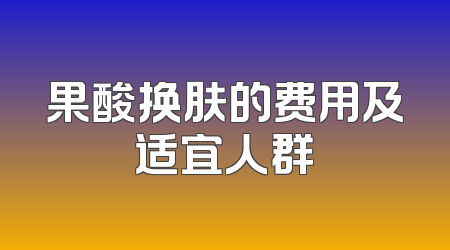 果酸换肤的费用及适宜人群