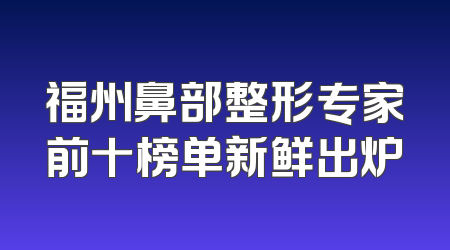 福州鼻部整形专家前十榜单新鲜出炉