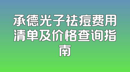 承德光子祛痘费用清单及价格查询指南