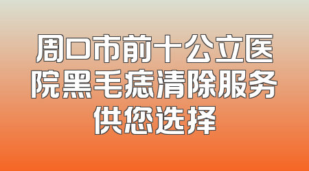 周口市前十公立医院黑毛痣清除服务供您选择