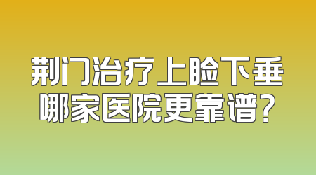 荆门治疗上睑下垂哪家医院更靠谱？