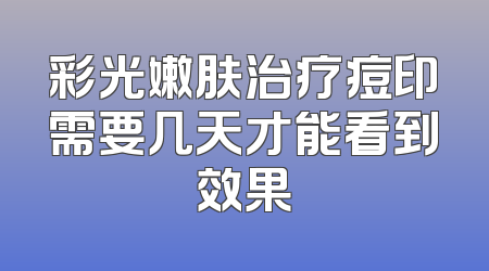 彩光嫩肤治疗痘印需要几天才能看到效果