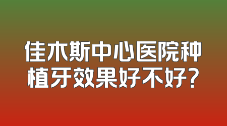 佳木斯中心医院种植牙效果好不好？