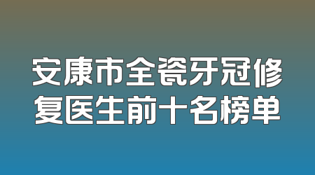 安康市全瓷牙冠修复医生前十名榜单