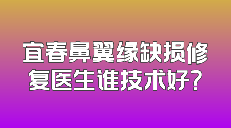 宜春鼻翼缘缺损修复医生谁技术好？
