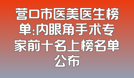 营口市医美医生榜单：内眼角手术专家前十名上榜名单公布