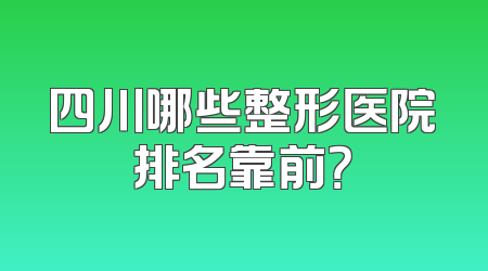 四川哪些整形医院排名靠前？