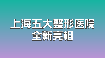 上海五大整形医院全新亮相