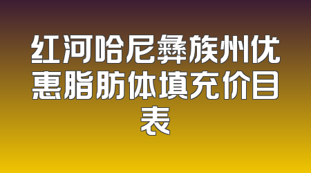 红河哈尼彝族州优惠脂肪体填充价目表