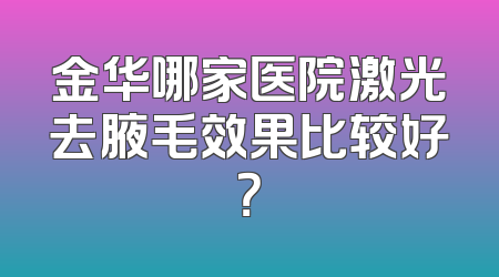 金华哪家医院激光去腋毛效果比较好？