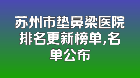 苏州市垫鼻梁医院排名更新榜单，名单公布