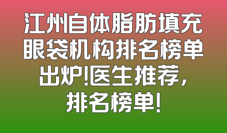 江州自体脂肪填充眼袋机构排名榜单出炉！医生推荐，排名榜单！