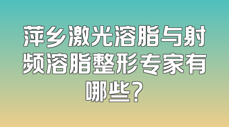 萍乡激光溶脂与射频溶脂整形专家有哪些？