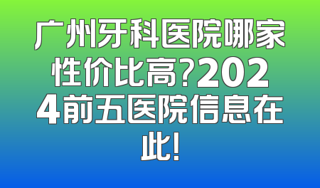广州牙科医院哪家性价比高？2024前五医院信息在此！