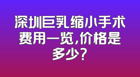 深圳巨乳缩小手术费用一览，价格是多少？