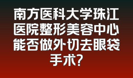 南方医科大学珠江医院整形美容中心能否做外切去眼袋手术？
