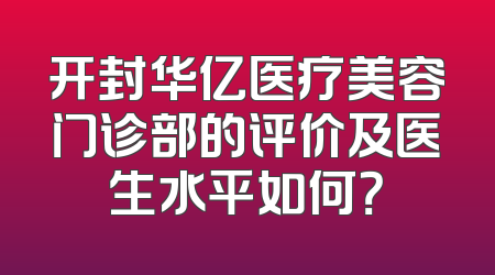 开封华亿医疗美容门诊部的评价及医生水平如何？