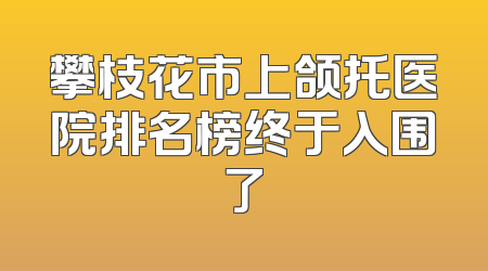 攀枝花市上颌托医院排名榜终于入围了