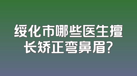 绥化市哪些医生擅长矫正弯鼻眉？