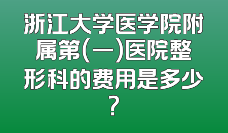 浙江大学医学院附属第（一）医院整形科的费用是多少？