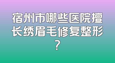 宿州市哪些医院擅长绣眉毛修复整形？
