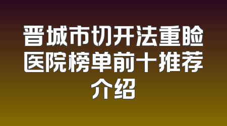 晋城市切开法重睑医院榜单前十推荐介绍